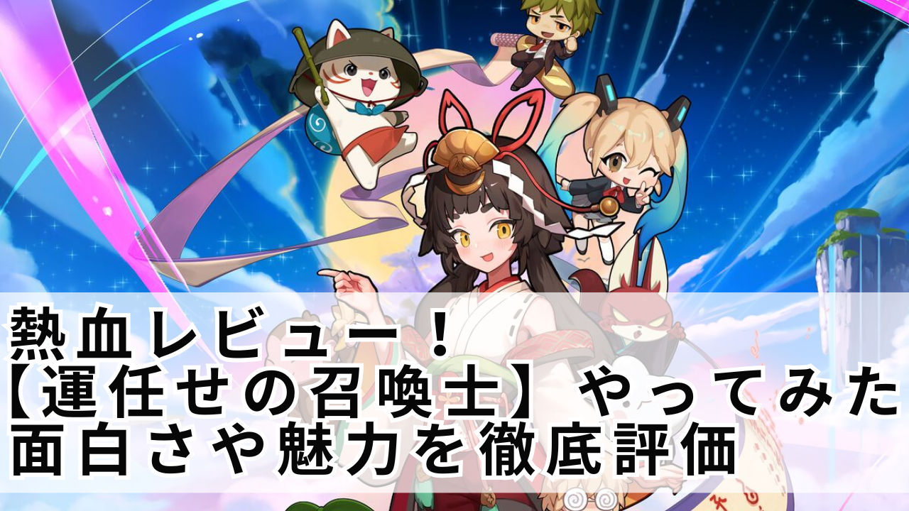 熱血レビュー【運任せの召喚士 やってみた】面白さや魅力を徹底評価！｜スマホゲーム虎の巻